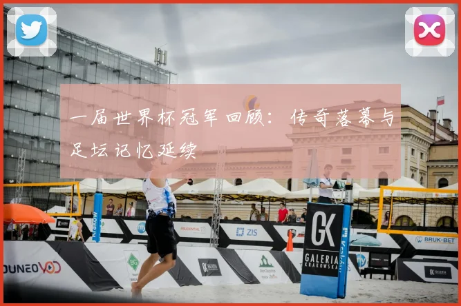 一届世界杯冠军回顾:传奇落幕与足坛记忆延续