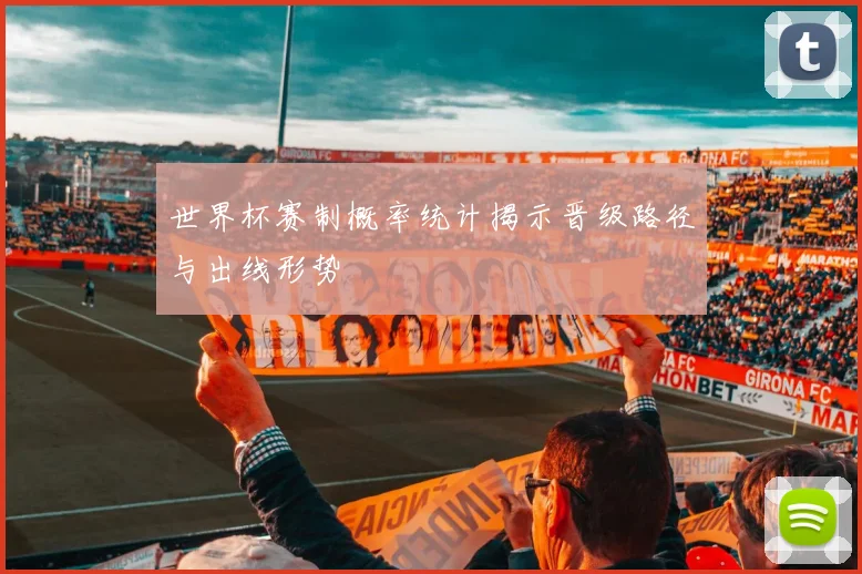 世界杯赛制概率统计揭示晋级路径与出线形势