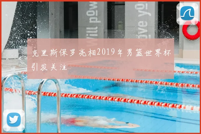 克里斯保罗亮相2019年男篮世界杯引发关注