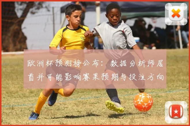 欧洲杯预测榜公布：数据分析师居首并可能影响赛果预期与投注方向