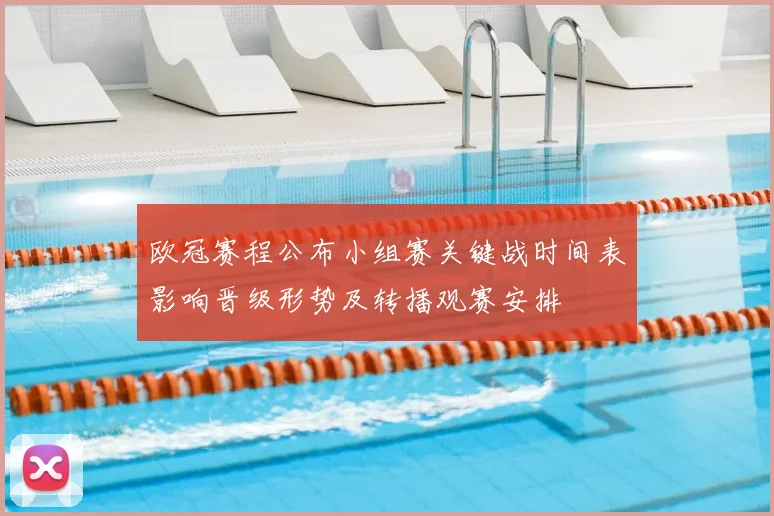 欧冠赛程公布小组赛关键战时间表影响晋级形势及转播观赛安排