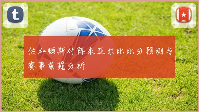 佐加顿斯对阵米亚尔比比分预测与赛事前瞻分析