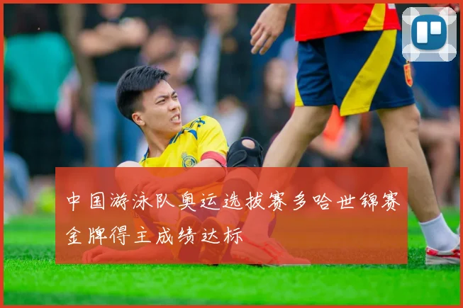 中国游泳队奥运选拔赛多哈世锦赛金牌得主成绩达标