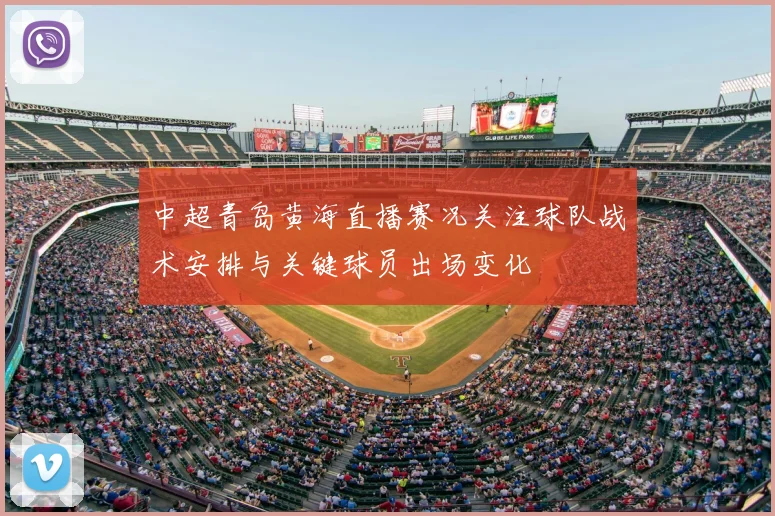 中超青岛黄海直播赛况关注球队战术安排与关键球员出场变化