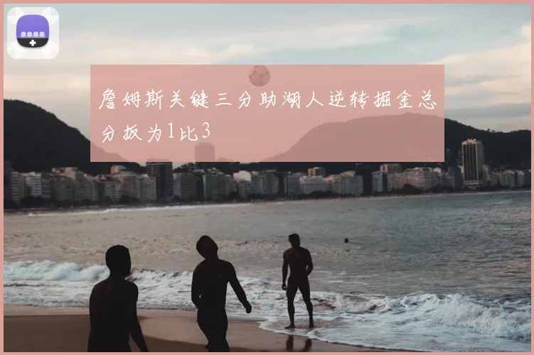 詹姆斯关键三分助湖人逆转掘金总分扳为1比3