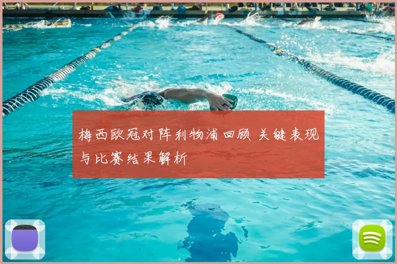 梅西欧冠对阵利物浦回顾 关键表现与比赛结果解析