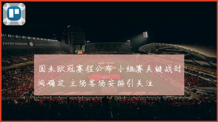 国米欧冠赛程公布 小组赛关键战时间确定 主场客场安排引关注