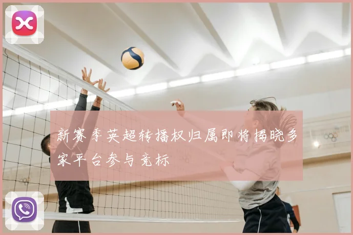 新赛季英超转播权归属即将揭晓多家平台参与竞标