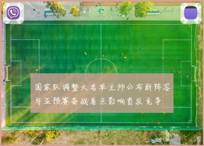 国家队调整大名单主帅公布新阵容与亚预赛备战看点影响首发竞争