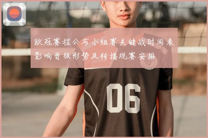 欧冠赛程公布小组赛关键战时间表影响晋级形势及转播观赛安排