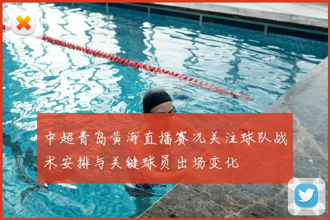 中超青岛黄海直播赛况关注球队战术安排与关键球员出场变化