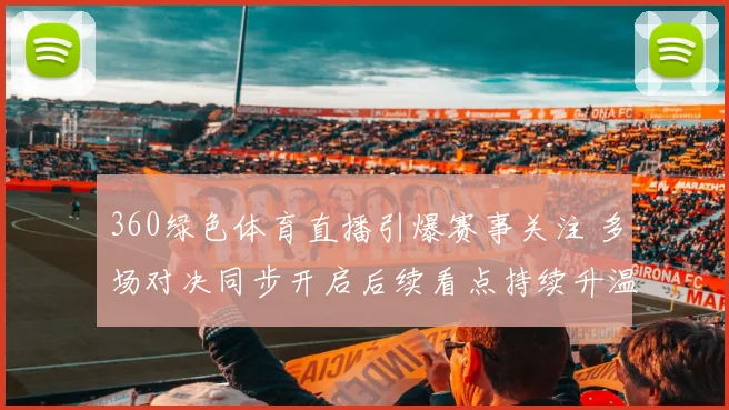 360绿色体育直播引爆赛事关注 多场对决同步开启后续看点持续升温