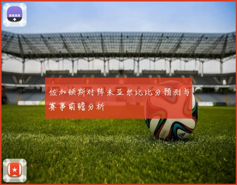佐加顿斯对阵米亚尔比比分预测与赛事前瞻分析