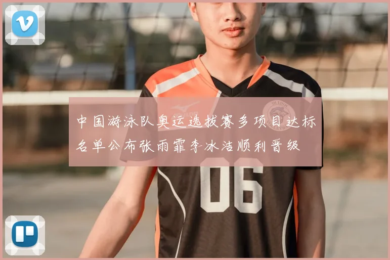 中国游泳队奥运选拔赛多项目达标名单公布张雨霏李冰洁顺利晋级