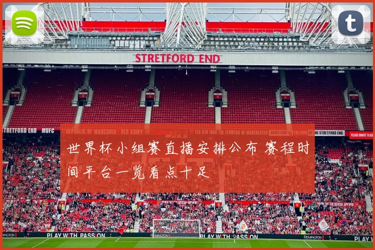 世界杯小组赛直播安排公布 赛程时间平台一览看点十足