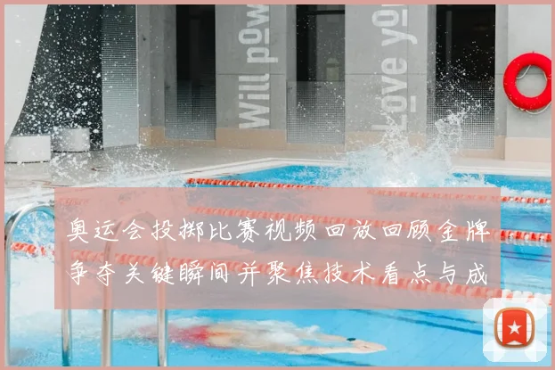 奥运会投掷比赛视频回放回顾金牌争夺关键瞬间并聚焦技术看点与成绩排名