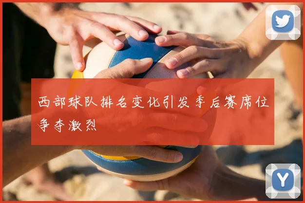 西部球队排名变化引发季后赛席位争夺激烈