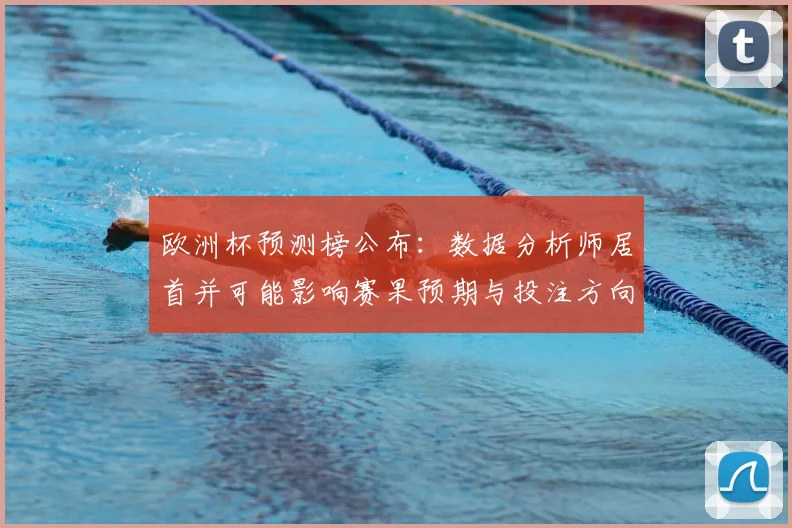 欧洲杯预测榜公布：数据分析师居首并可能影响赛果预期与投注方向