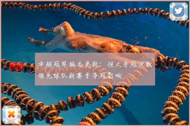 中超冠军排名更新：恒大夺冠次数领先球队新赛季争冠影响
