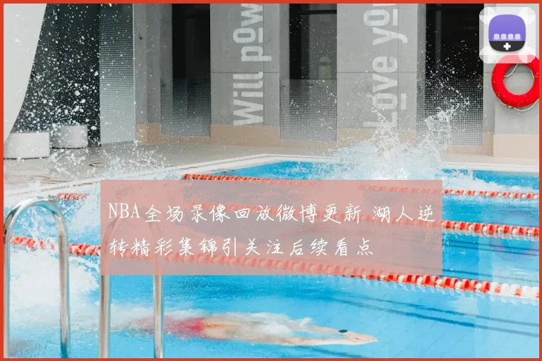 NBA全场录像回放微博更新 湖人逆转精彩集锦引关注后续看点