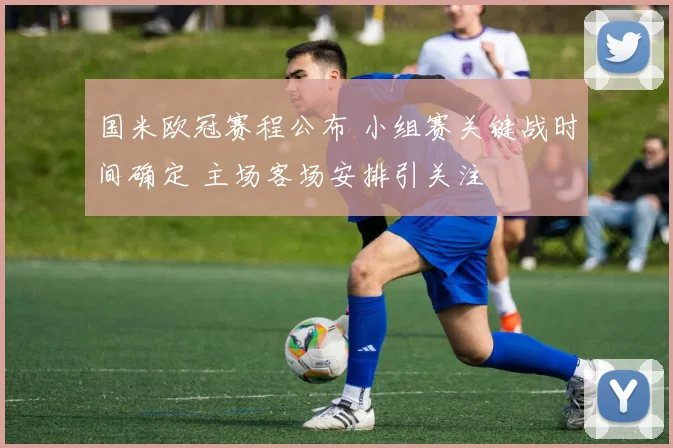 国米欧冠赛程公布 小组赛关键战时间确定 主场客场安排引关注