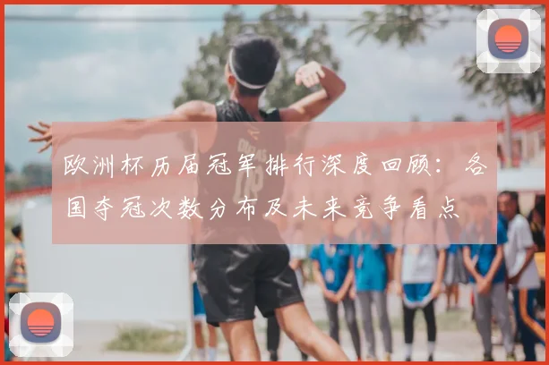 欧洲杯历届冠军排行深度回顾:各国夺冠次数分布及未来竞争看点