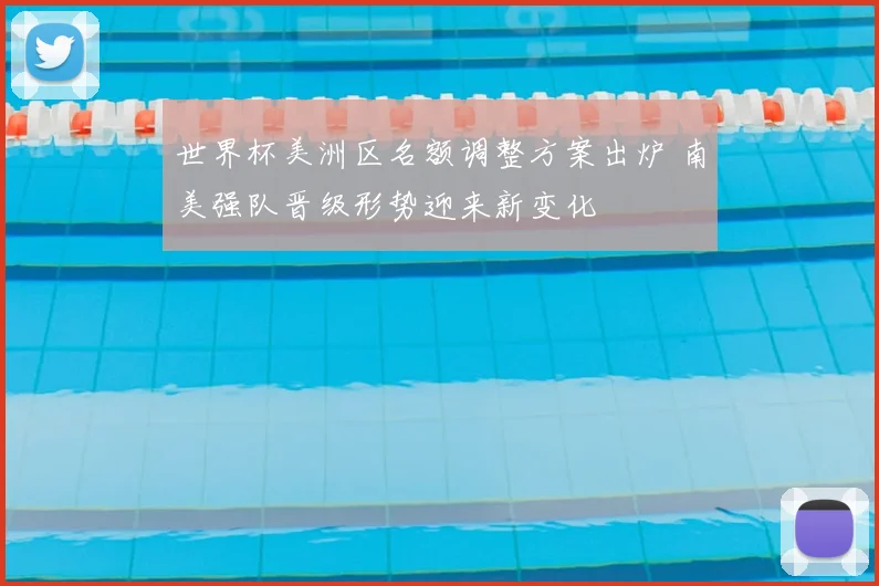 世界杯美洲区名额调整方案出炉 南美强队晋级形势迎来新变化