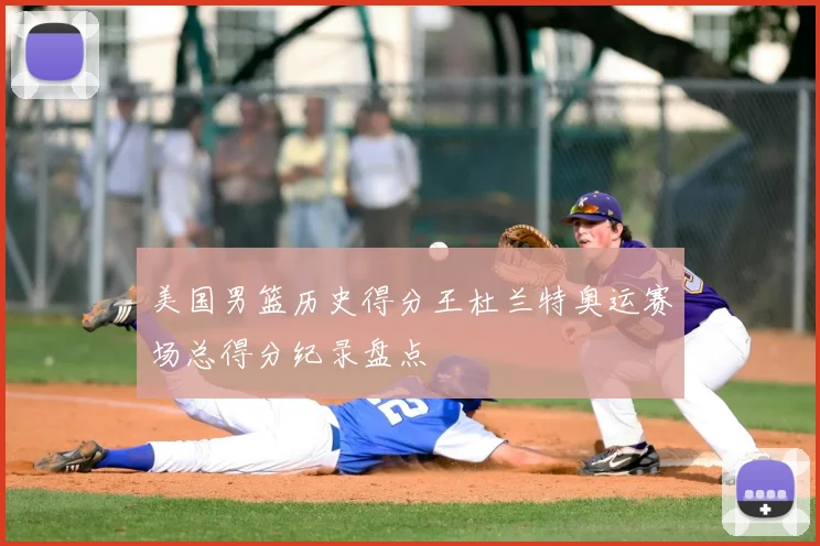 美国男篮历史得分王杜兰特奥运赛场总得分纪录盘点